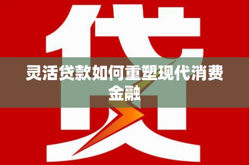 大溪灵活贷款如何重塑现代消费金融