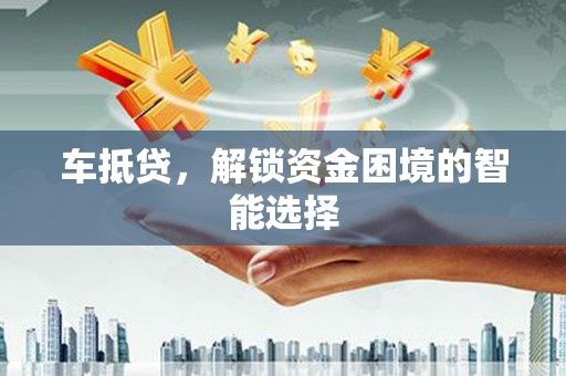大溪车抵贷，解锁资金困境的智能选择