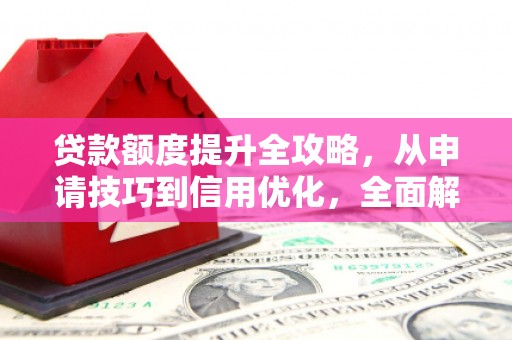 大溪贷款额度提升全攻略，从申请技巧到信用优化，全面解析