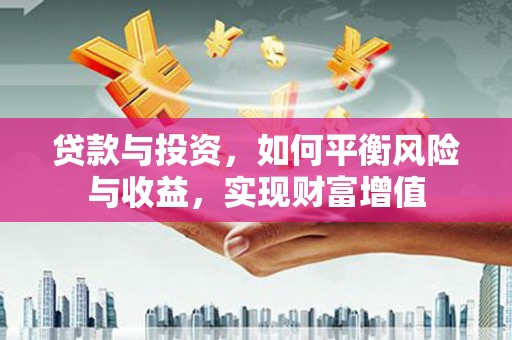 大溪贷款与投资，如何平衡风险与收益，实现财富增值