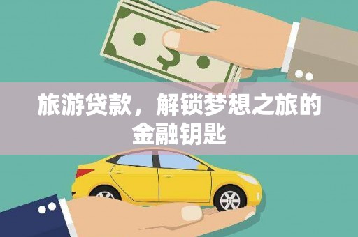 大溪旅游贷款，解锁梦想之旅的金融钥匙