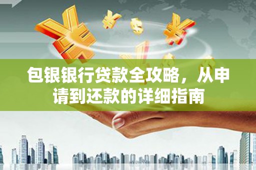 大溪包银银行贷款全攻略，从申请到还款的详细指南