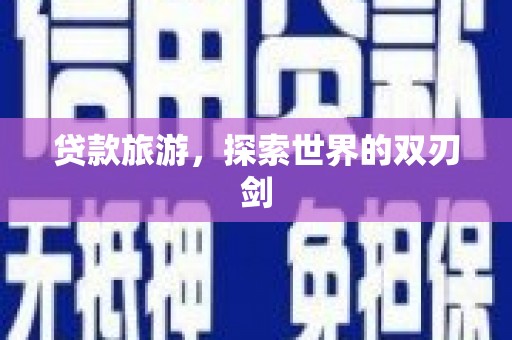 大溪贷款旅游，探索世界的双刃剑