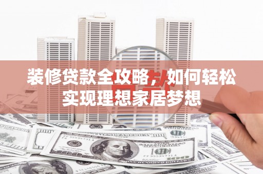 大溪装修贷款全攻略，如何轻松实现理想家居梦想