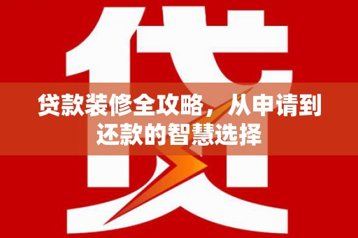 大溪贷款装修全攻略，从申请到还款的智慧选择