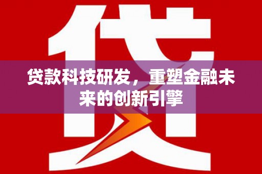 大溪贷款科技研发，重塑金融未来的创新引擎