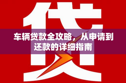 大溪车辆贷款全攻略，从申请到还款的详细指南