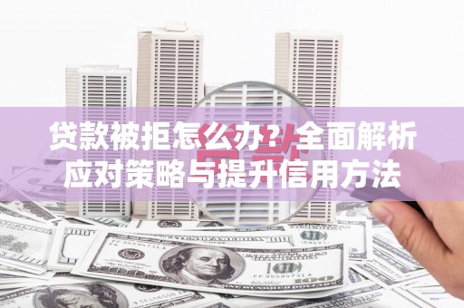 大溪贷款被拒怎么办？全面解析应对策略与提升信用方法