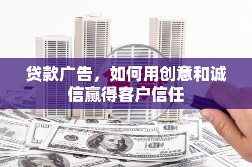 大溪贷款广告，如何用创意和诚信赢得客户信任