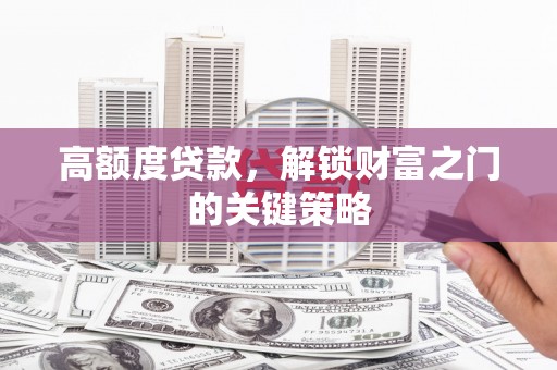 大溪高额度贷款，解锁财富之门的关键策略