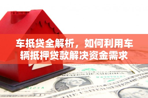 大溪车抵贷全解析，如何利用车辆抵押贷款解决资金需求
