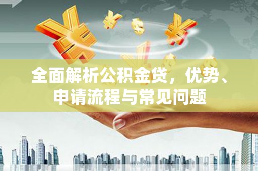大溪全面解析公积金贷，优势、申请流程与常见问题