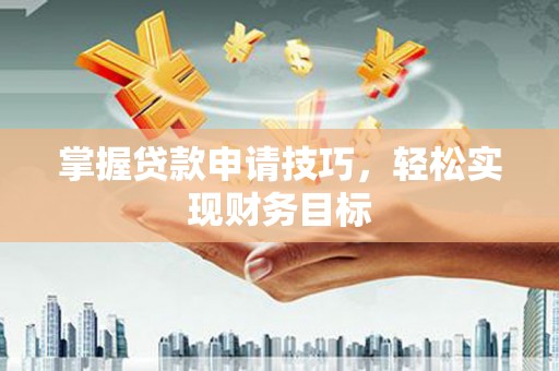 大溪掌握贷款申请技巧，轻松实现财务目标