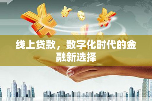大溪线上贷款，数字化时代的金融新选择