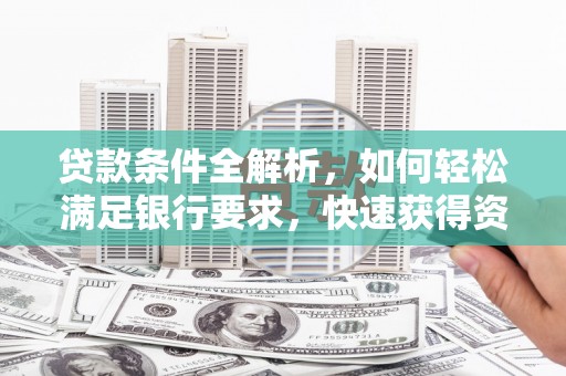 大溪贷款条件全解析，如何轻松满足银行要求，快速获得资金支持
