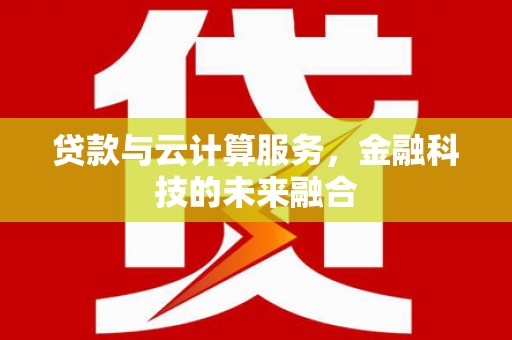 大溪贷款与云计算服务，金融科技的未来融合