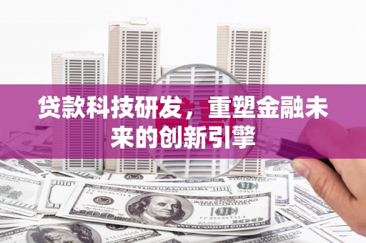 大溪贷款科技研发，重塑金融未来的创新引擎