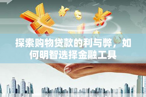 大溪探索购物贷款的利与弊，如何明智选择金融工具