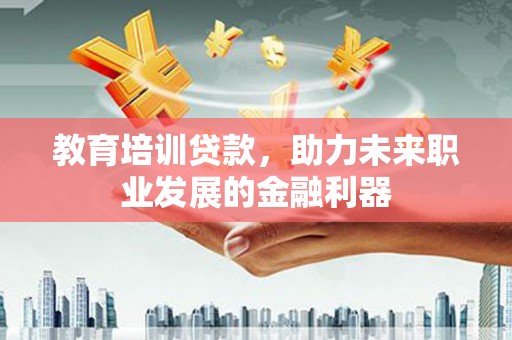 大溪教育培训贷款，助力未来职业发展的金融利器