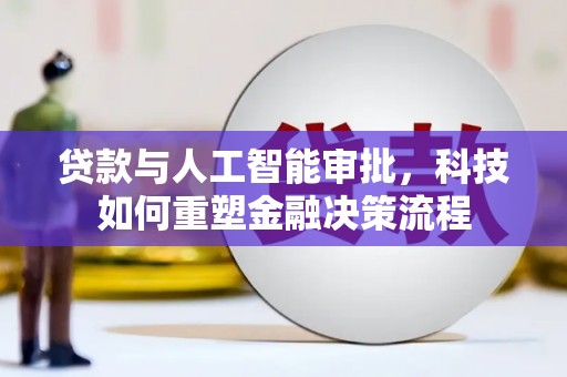 大溪贷款与人工智能审批，科技如何重塑金融决策流程