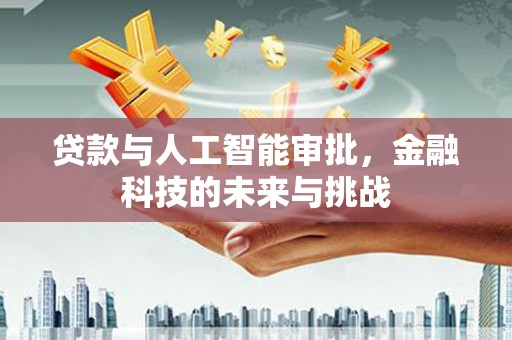 大溪贷款与人工智能审批，金融科技的未来与挑战