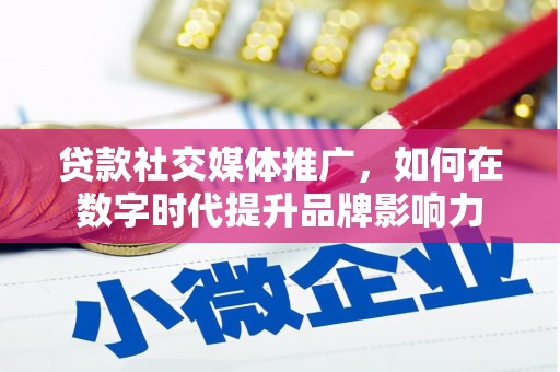 大溪贷款社交媒体推广，如何在数字时代提升品牌影响力
