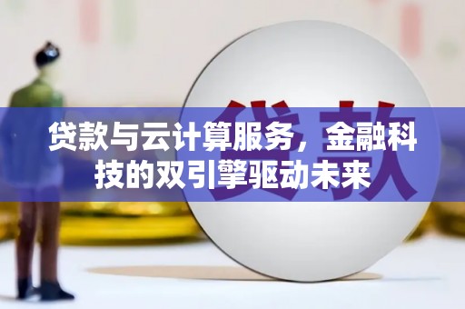 大溪贷款与云计算服务，金融科技的双引擎驱动未来