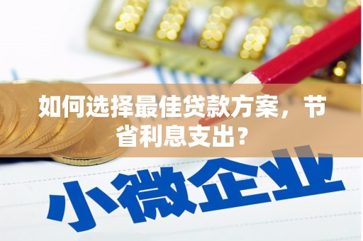大溪如何选择最佳贷款方案，节省利息支出？