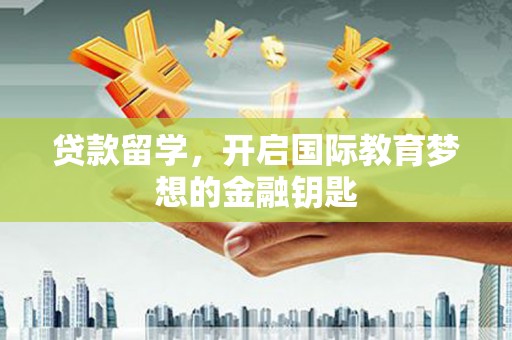 大溪贷款留学，开启国际教育梦想的金融钥匙