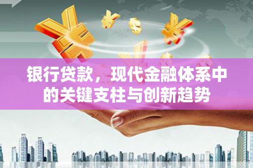 大溪银行贷款，现代金融体系中的关键支柱与创新趋势