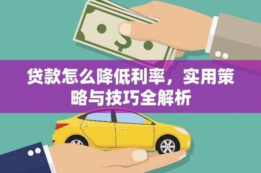 大溪贷款怎么降低利率，实用策略与技巧全解析