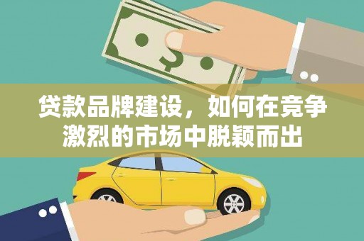 大溪贷款品牌建设，如何在竞争激烈的市场中脱颖而出