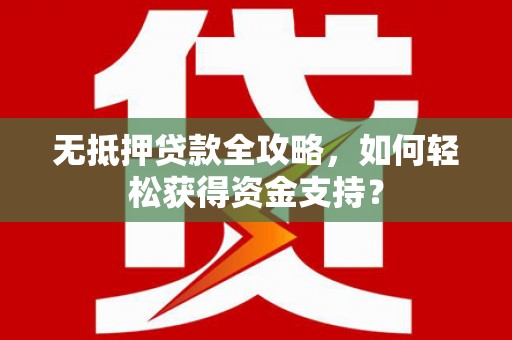 大溪无抵押贷款全攻略，如何轻松获得资金支持？
