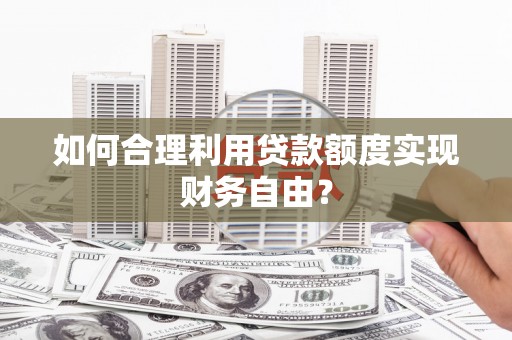 大溪如何合理利用贷款额度实现财务自由？