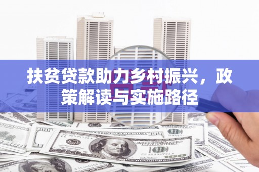 大溪扶贫贷款助力乡村振兴，政策解读与实施路径