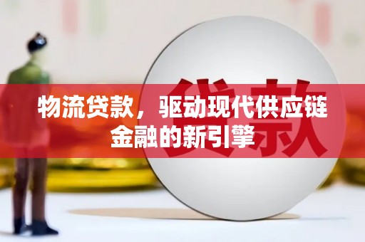 大溪物流贷款，驱动现代供应链金融的新引擎