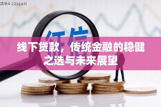大溪线下贷款，传统金融的稳健之选与未来展望