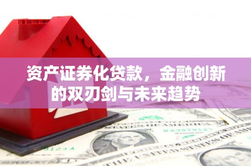 大溪资产证券化贷款，金融创新的双刃剑与未来趋势