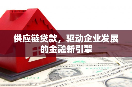 大溪供应链贷款，驱动企业发展的金融新引擎