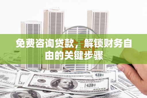 大溪免费咨询贷款，解锁财务自由的关键步骤