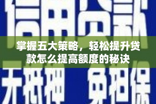 大溪掌握五大策略，轻松提升贷款怎么提高额度的秘诀