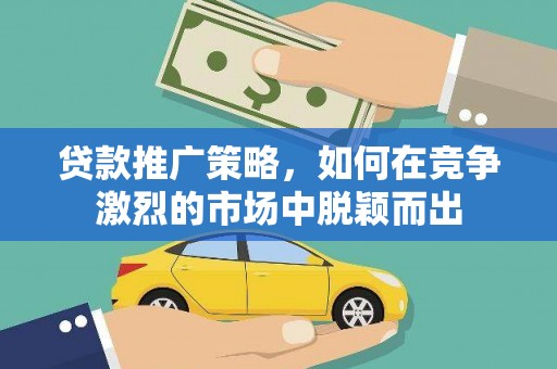 大溪贷款推广策略，如何在竞争激烈的市场中脱颖而出