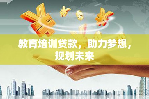 大溪教育培训贷款，助力梦想，规划未来