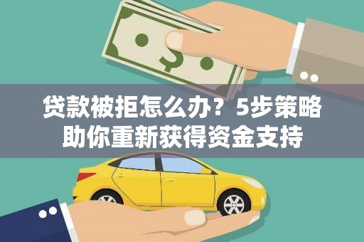 大溪贷款被拒怎么办？5步策略助你重新获得资金支持