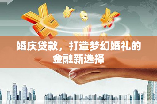 大溪婚庆贷款，打造梦幻婚礼的金融新选择