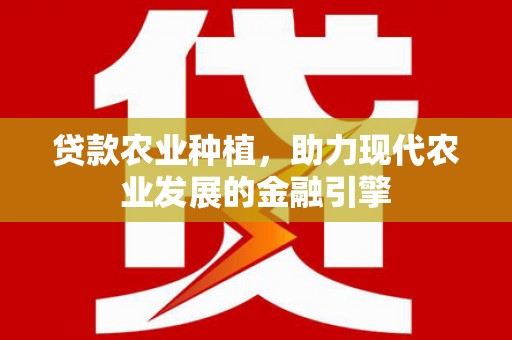 大溪贷款农业种植，助力现代农业发展的金融引擎