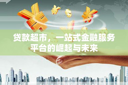 大溪贷款超市，一站式金融服务平台的崛起与未来