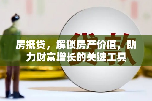 大溪房抵贷，解锁房产价值，助力财富增长的关键工具