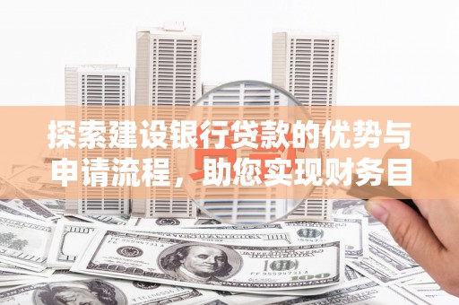 大溪探索建设银行贷款的优势与申请流程，助您实现财务目标