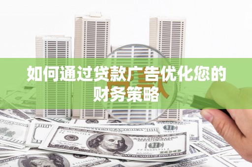 大溪如何通过贷款广告优化您的财务策略